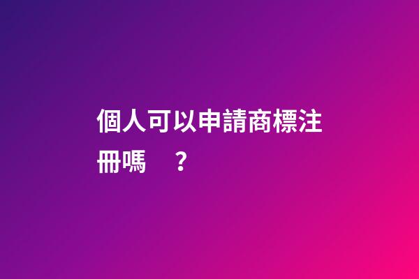 個人可以申請商標注冊嗎？